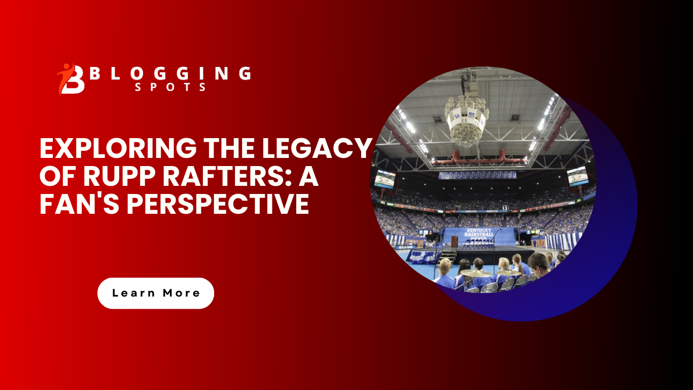 EXPLORING THE LEGACY OF RUPP RAFTERS: A FAN’S PERSPECTIVE