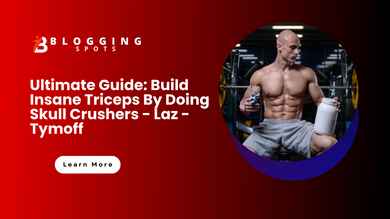 Ultimate Guide: Build Insane Triceps By Doing Skull Crushers – Laz – Tymoff